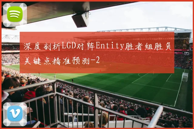 深度剖析LGD对阵Entity胜者组胜负关键点精准预测