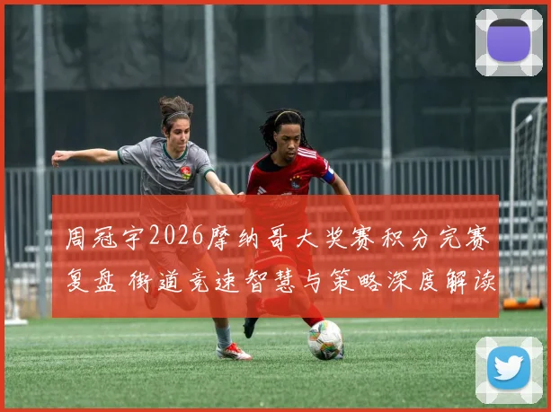 周冠宇2026摩纳哥大奖赛积分完赛复盘 街道竞速智慧与策略深度解读