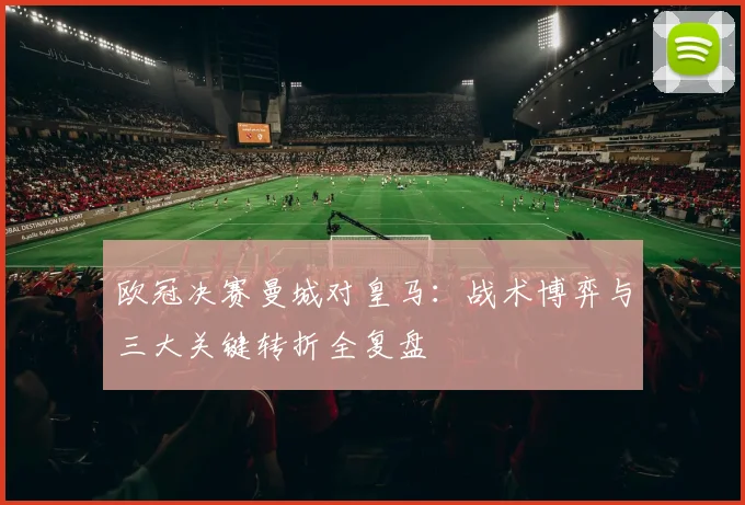 欧冠决赛曼城对皇马：战术博弈与三大关键转折全复盘