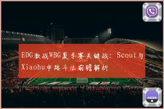 EDG激战WBG夏季赛关键战：Scout与Xiaohu中路斗法前瞻解析