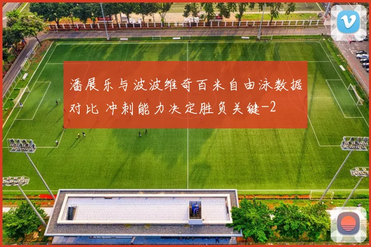 潘展乐与波波维奇百米自由泳数据对比 冲刺能力决定胜负关键