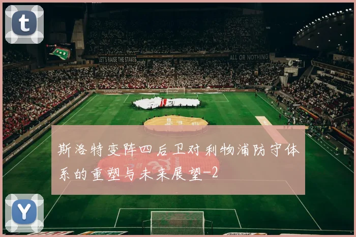 斯洛特变阵四后卫对利物浦防守体系的重塑与未来展望