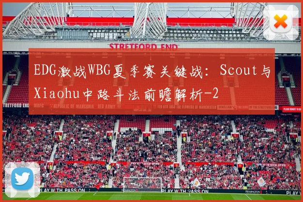 EDG激战WBG夏季赛关键战：Scout与Xiaohu中路斗法前瞻解析